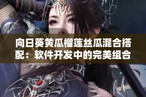 向日葵黄瓜榴莲丝瓜混合搭配：软件开发中的完美组合