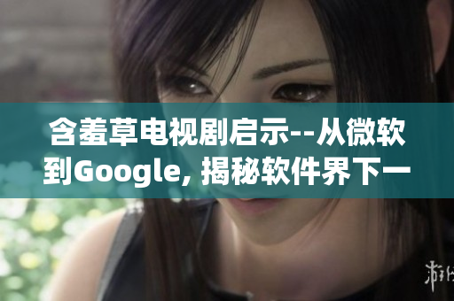 含羞草电视剧启示--从微软到Google, 揭秘软件界下一个含羞草