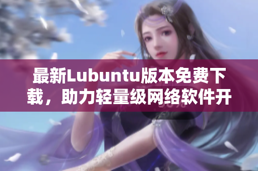 最新Lubuntu版本免费下载，助力轻量级网络软件开发