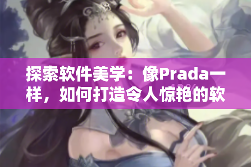 探索软件美学：像Prada一样，如何打造令人惊艳的软件界面设计