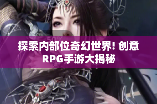 探索内部位奇幻世界! 创意RPG手游大揭秘