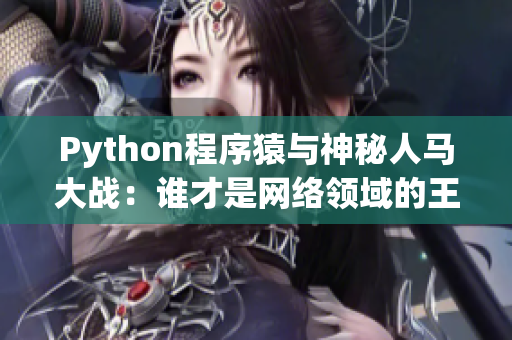 Python程序猿与神秘人马大战：谁才是网络领域的王者？