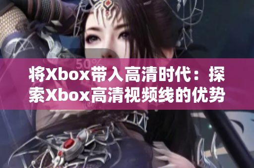 将Xbox带入高清时代：探索Xbox高清视频线的优势与应用