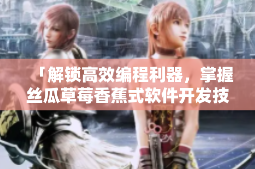 「解锁高效编程利器，掌握丝瓜草莓香蕉式软件开发技巧」