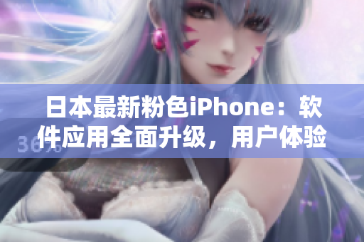日本最新粉色iPhone：软件应用全面升级，用户体验再添亮点