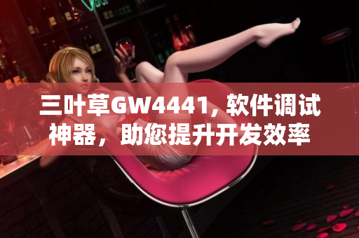 三叶草GW4441, 软件调试神器，助您提升开发效率