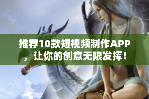 推荐10款短视频制作APP，让你的创意无限发挥！
