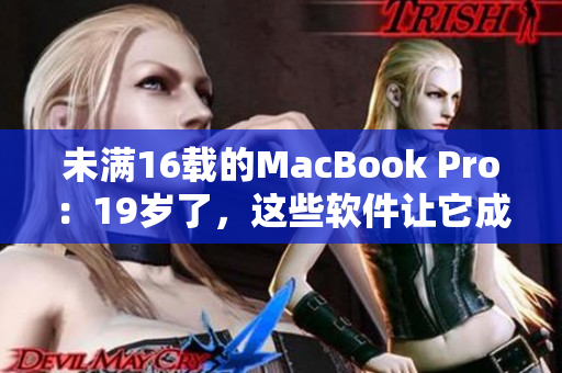 未满16载的MacBook Pro：19岁了，这些软件让它成为你最佳编程伴侣