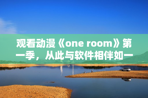 观看动漫《one room》第一季，从此与软件相伴如一