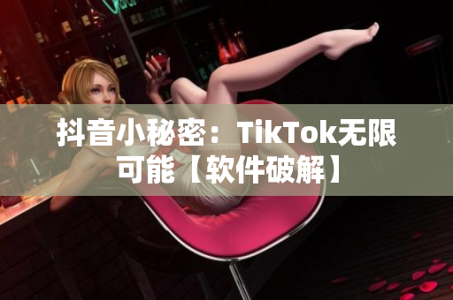 抖音小秘密：TikTok无限可能【软件破解】