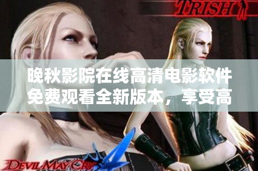 晚秋影院在线高清电影软件免费观看全新版本，享受高清流畅影音体验