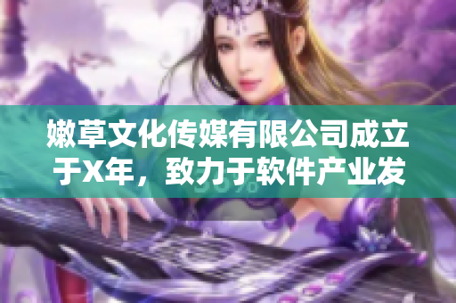 嫩草文化传媒有限公司成立于X年，致力于软件产业发展