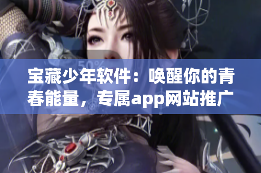 宝藏少年软件：唤醒你的青春能量，专属app网站推广