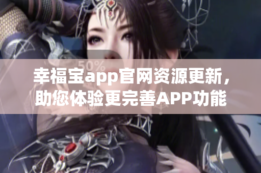 幸福宝app官网资源更新，助您体验更完善APP功能