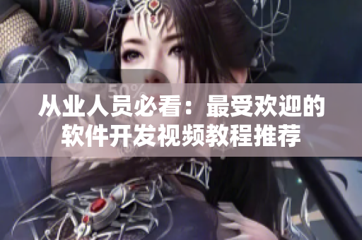 从业人员必看：最受欢迎的软件开发视频教程推荐