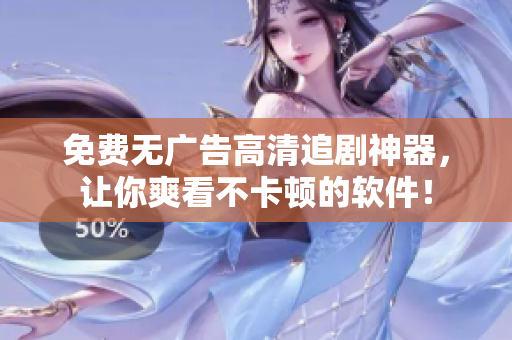 免费无广告高清追剧神器，让你爽看不卡顿的软件！