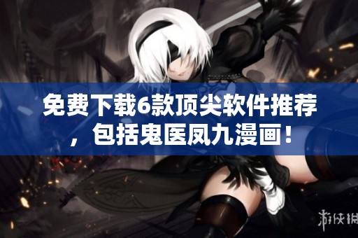 免费下载6款顶尖软件推荐，包括鬼医凤九漫画！