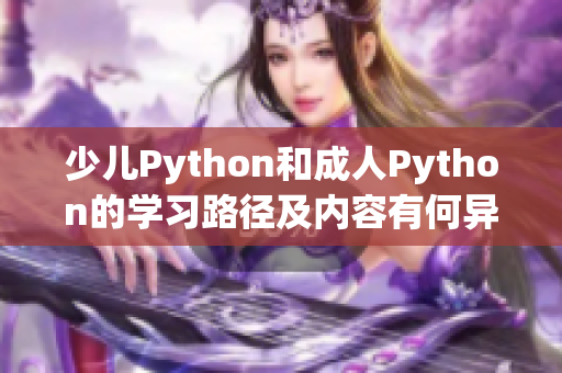 少儿Python和成人Python的学习路径及内容有何异同？