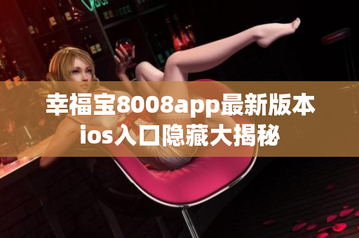 幸福宝8008app最新版本ios入口隐藏大揭秘