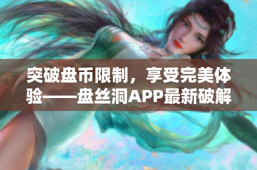 突破盘币限制，享受完美体验——盘丝洞APP最新破解分享