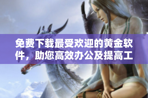免费下载最受欢迎的黄金软件，助您高效办公及提高工作效率