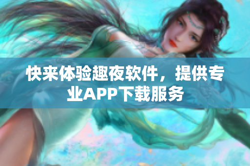 快来体验趣夜软件，提供专业APP下载服务