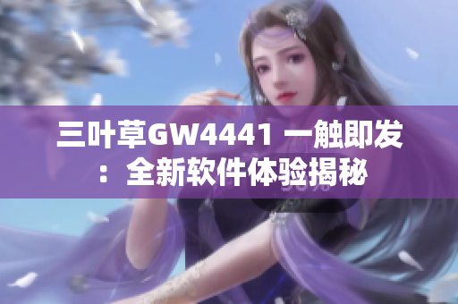 三叶草GW4441 一触即发：全新软件体验揭秘