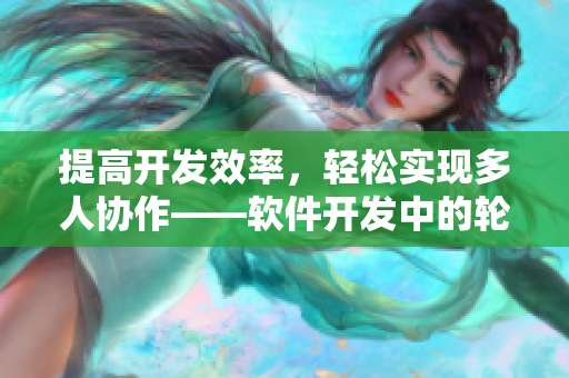 提高开发效率，轻松实现多人协作——软件开发中的轮班管理