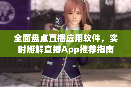 全面盘点直播应用软件，实时掰解直播App推荐指南
