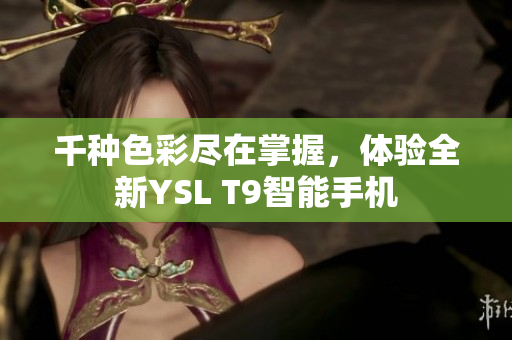 千种色彩尽在掌握，体验全新YSL T9智能手机