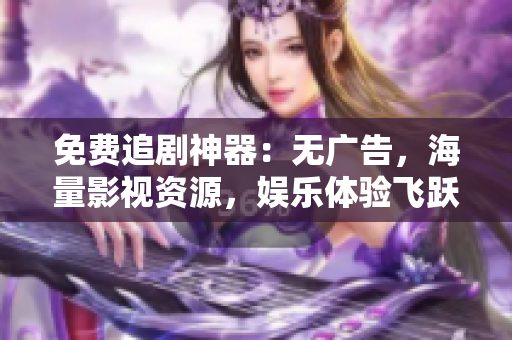 免费追剧神器：无广告，海量影视资源，娱乐体验飞跃！