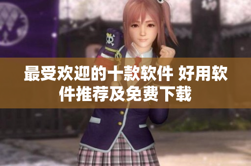最受欢迎的十款软件 好用软件推荐及免费下载