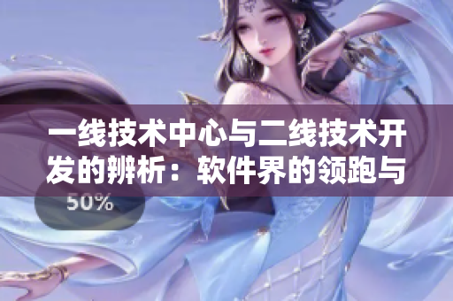 一线技术中心与二线技术开发的辨析：软件界的领跑与追赶