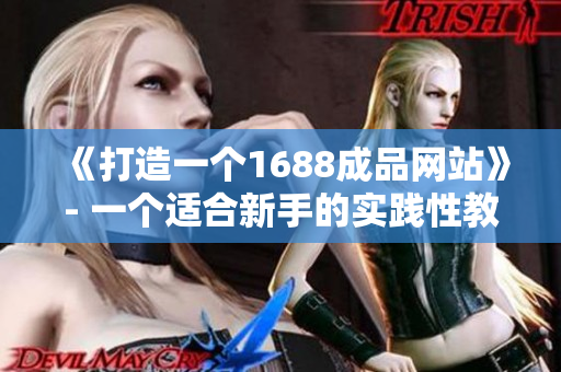 《打造一个1688成品网站》- 一个适合新手的实践性教程