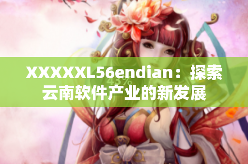 XXXXXL56endian：探索云南软件产业的新发展