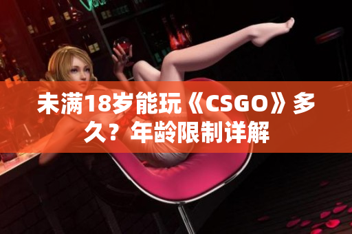 未满18岁能玩《CSGO》多久？年龄限制详解