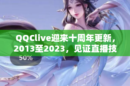 QQClive迎来十周年更新，2013至2023，见证直播技术的蜕变