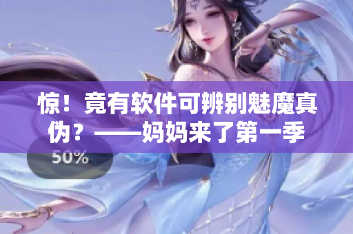 惊！竟有软件可辨别魅魔真伪？——妈妈来了第一季