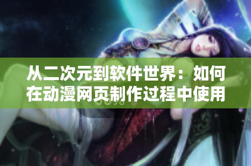 从二次元到软件世界：如何在动漫网页制作过程中使用最佳软件工具