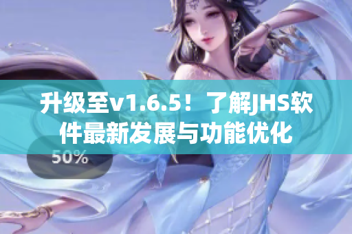 升级至v1.6.5！了解JHS软件最新发展与功能优化