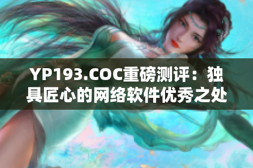 YP193.COC重磅测评：独具匠心的网络软件优秀之处