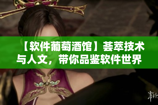 【软件葡萄酒馆】荟萃技术与人文，带你品鉴软件世界的文化与美感