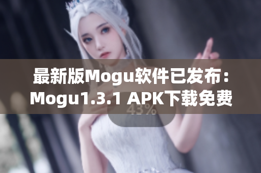 最新版Mogu软件已发布：Mogu1.3.1 APK下载免费获取！