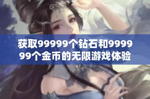 获取99999个钻石和999999个金币的无限游戏体验