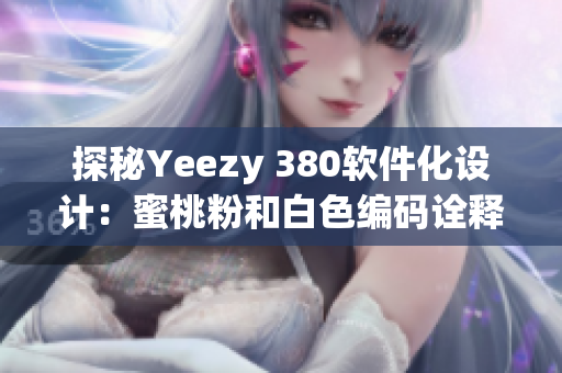 探秘Yeezy 380软件化设计：蜜桃粉和白色编码诠释