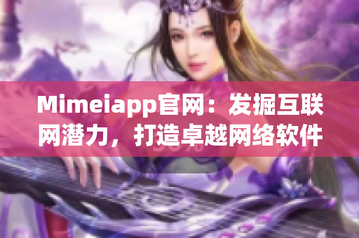 Mimeiapp官网：发掘互联网潜力，打造卓越网络软件