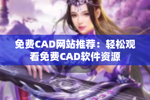 免费CAD网站推荐：轻松观看免费CAD软件资源