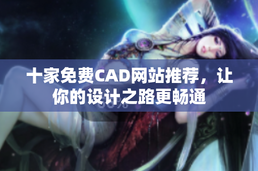 十家免费CAD网站推荐，让你的设计之路更畅通