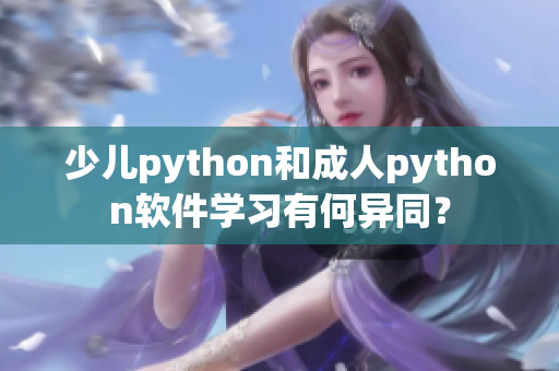 少儿python和成人python软件学习有何异同？