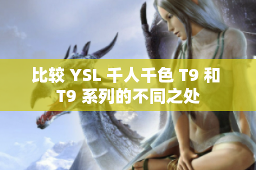 比较 YSL 千人千色 T9 和 T9 系列的不同之处